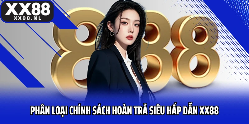Phân loại chính sách hoàn trả siêu hấp dẫn XX88